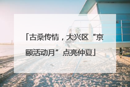 古桑传情，大兴区“京颐活动月”点亮仲夏