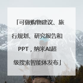 可做购物建议、旅行规划、研究报告和PPT，纳米AI超级搜索智能体发布