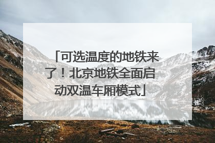 可选温度的地铁来了！北京地铁全面启动双温车厢模式