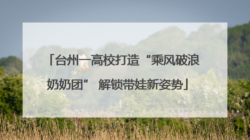 台州一高校打造“乘风破浪奶奶团” 解锁带娃新姿势