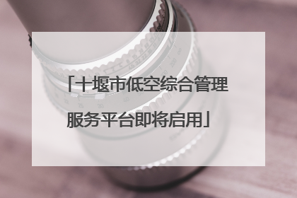 十堰市低空综合管理服务平台即将启用