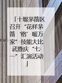 十堰茅箭区召开“花样茅箭‘格’暖万家”技能大比武暨庆“七·一”汇演活动