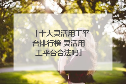 十大灵活用工平台排行榜 灵活用工平台合法吗