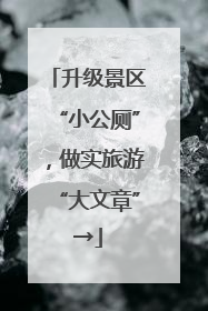 升级景区“小公厕”，做实旅游“大文章”→