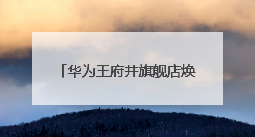 华为王府井旗舰店焕新启航，城市客厅领航科技生活新典范