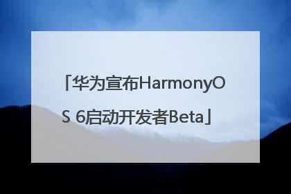华为宣布HarmonyOS 6启动开发者Beta