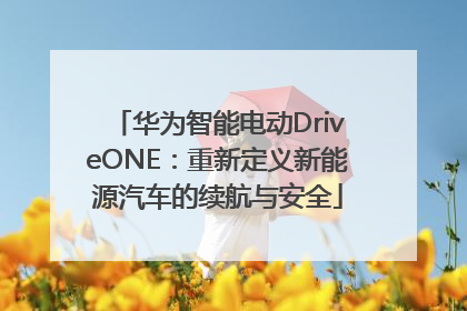 华为智能电动DriveONE：重新定义新能源汽车的续航与安全