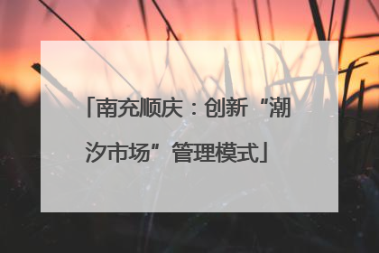 南充顺庆：创新“潮汐市场”管理模式