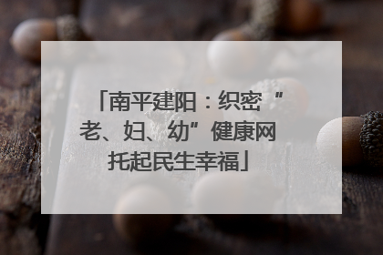 南平建阳：织密“老、妇、幼”健康网托起民生幸福