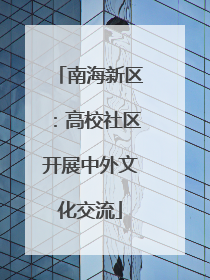 南海新区：高校社区开展中外文化交流