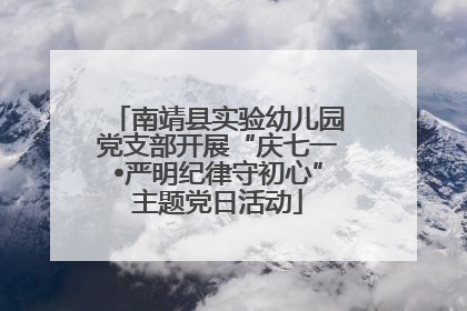 南靖县实验幼儿园党支部开展“庆七一•严明纪律守初心”主题党日活动