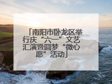 南阳市卧龙区举行庆“六一”文艺汇演暨圆梦“微心愿”活动