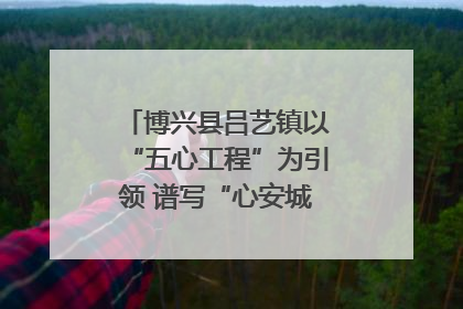 博兴县吕艺镇以“五心工程”为引领 谱写“心安城市”建设新篇章