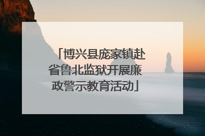 博兴县庞家镇赴省鲁北监狱开展廉政警示教育活动