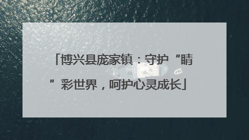 博兴县庞家镇：守护“睛”彩世界，呵护心灵成长