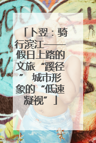 卜翌：骑行滨江——假日上路的文旅“蹊径” 城市形象的“低速凝视”