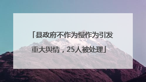 县政府不作为慢作为引发重大舆情，25人被处理