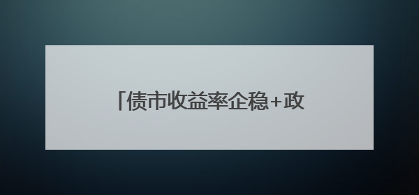 债市收益率企稳+政府债发行提速，三季度央行或重启国债买卖