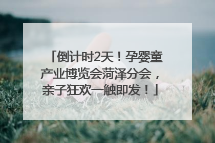 倒计时2天！孕婴童产业博览会菏泽分会，亲子狂欢一触即发！