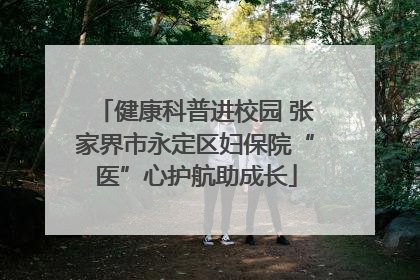 健康科普进校园 张家界市永定区妇保院“医”心护航助成长