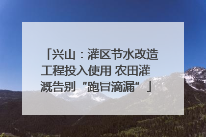 兴山：灌区节水改造工程投入使用 农田灌溉告别“跑冒滴漏”