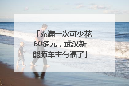 充满一次可少花60多元，武汉新能源车主有福了