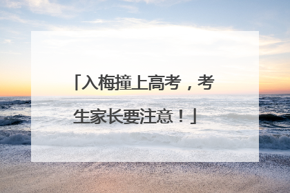 入梅撞上高考，考生家长要注意！