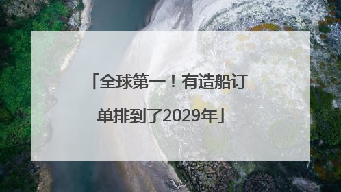 全球第一！有造船订单排到了2029年