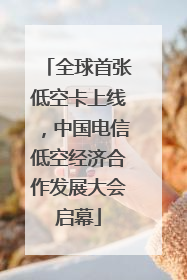 全球首张低空卡上线，中国电信低空经济合作发展大会启幕