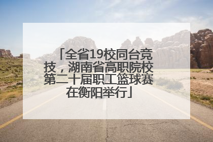 全省19校同台竞技，湖南省高职院校第二十届职工篮球赛在衡阳举行