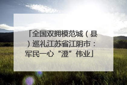 全国双拥模范城（县）巡礼江苏省江阴市：军民一心“澄”伟业