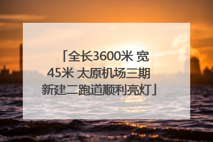 全长3600米 宽45米 太原机场三期新建二跑道顺利亮灯