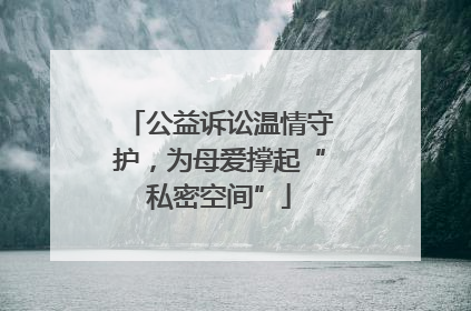 公益诉讼温情守护，为母爱撑起“私密空间”
