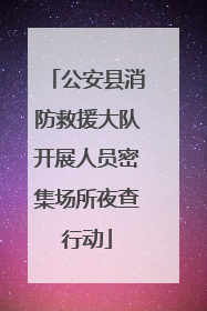 公安县消防救援大队开展人员密集场所夜查行动