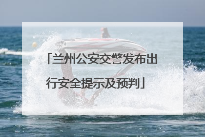 兰州公安交警发布出行安全提示及预判