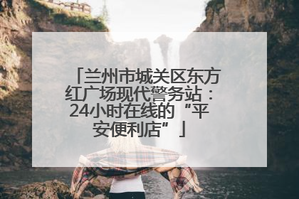 兰州市城关区东方红广场现代警务站：24小时在线的“平安便利店”