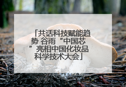 共话科技赋能趋势 谷雨“中国芯”亮相中国化妆品科学技术大会