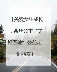 关爱女生成长，奈丝公主“美好予她”公益走进西安