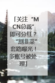 关注“MCN总裁”即可分红？“割韭菜”套路曝光！多账号被处理