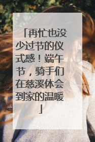 再忙也没少过节的仪式感！端午节，骑手们在慈溪体会到家的温暖