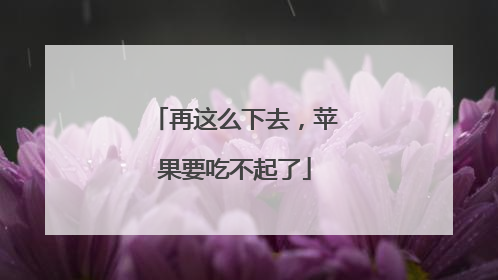 再这么下去，苹果要吃不起了