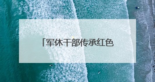 军休干部传承红色基因，“每一段记忆都是无价之宝”