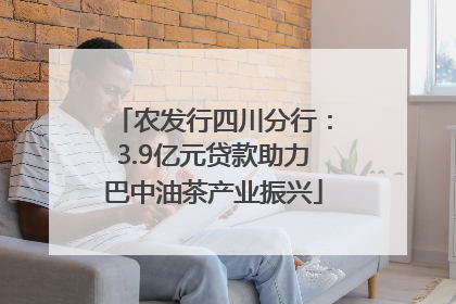 农发行四川分行：3.9亿元贷款助力巴中油茶产业振兴