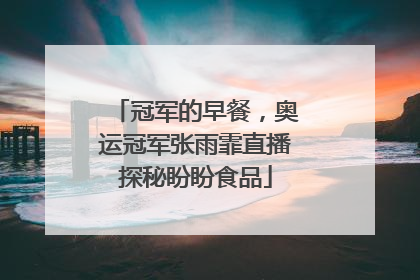 冠军的早餐，奥运冠军张雨霏直播探秘盼盼食品