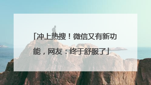 冲上热搜！微信又有新功能，网友：终于舒服了
