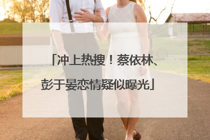 冲上热搜！蔡依林、彭于晏恋情疑似曝光