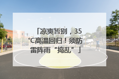 凉爽暂别，35℃高温回归！须防雷阵雨“捣乱”