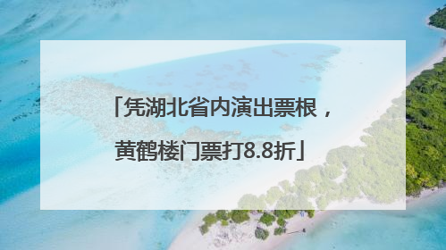 凭湖北省内演出票根，黄鹤楼门票打8.8折
