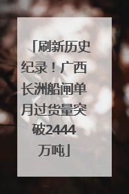 刷新历史纪录！广西长洲船闸单月过货量突破2444万吨