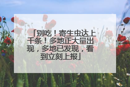 别吃！寄生虫达上千条！多地正大量出现，多地已发现，看到立刻上报
